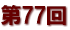 第７７回