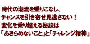 時代の潮流を乗りこなし、チャンスを引き寄せ見逃さない！変化を乗り越える秘訣は「あきらめないこと」と「チャレンジ精神」