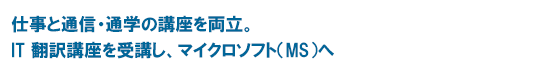 仕事と通信・通学の講座を両立。IT 翻訳講座を受講し、マイクロソフト（MS）へ