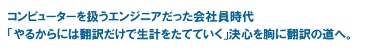 コンピューターを扱うエンジニアだった会社員時代　「やるからには翻訳だけで生計をたてていく」決心を胸に翻訳の道へ。