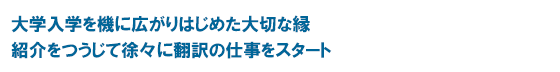 大学入学を機に広がりはじめた大切な縁　紹介をつうじて徐々に翻訳の仕事をスタート