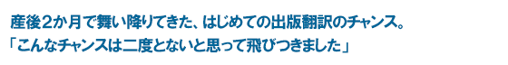 産後2か月で舞い降りてきた、はじめての出版翻訳のチャンス。 「こんなチャンスは二度とないと思って飛びつきました」