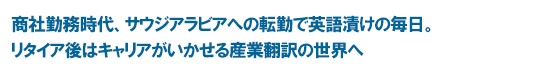 商社勤務時代、サウジアラビアへの転勤で英語漬けの毎日。リタイア後はキャリアがいかせる産業翻訳の世界へ
