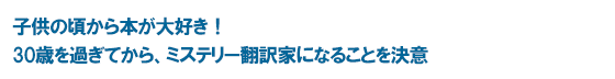 子供の頃から本が大好き！ 30歳を過ぎてから、ミステリー翻訳家になることを決意