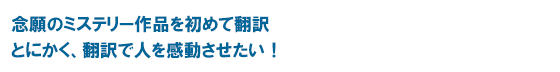 念願のミステリー作品を初めて翻訳とにかく、翻訳で人を感動させたい！