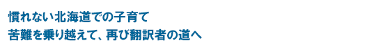 慣れない北海道での子育て 苦難を乗り越えて、再び翻訳者の道へ