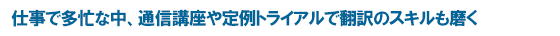 仕事で多忙な中、通信講座や定例トライアルで翻訳のスキルも磨く