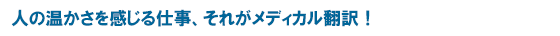 人の温かさを感じる仕事、それがメディカル翻訳！