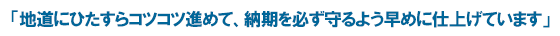 「地道にひたすらコツコツ進めて、納期を必ず守るよう早めに仕上げています」