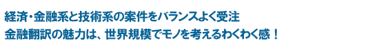 経済・金融系と技術系の案件をバランスよく受注　金融翻訳の魅力は、世界規模でモノを考えるわくわく感！