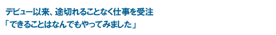 デビュー以来、途切れることなく仕事を受注 「できることはなんでもやってみました」