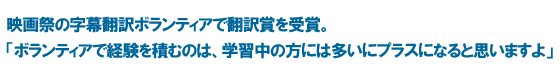 映画祭の字幕翻訳ボランティアで翻訳賞を受賞。「ボランティアで経験を積むのは、学習中の方には多いにプラスになると思いますよ」