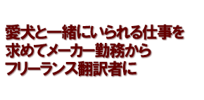 愛犬と一緒にいられる仕事を求めてメーカー勤務からフリーランス翻訳者に