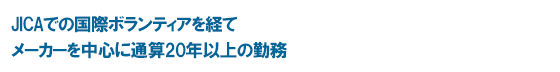 JICAでの国際ボランティアを経て　メーカーを中心に通算20年以上の勤務