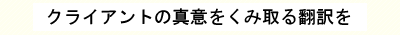 クライアントの真意をくみ取る翻訳を