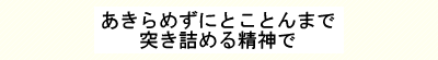 あきらめずにとことんまで突き詰める精神で