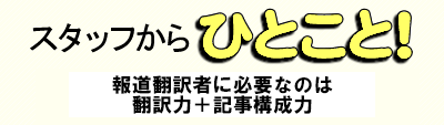 スタッフからひとこと 報道翻訳者に必要なのは翻訳力+記事構成力