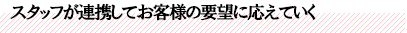 スタッフが連携してお客様の要望に応えていく