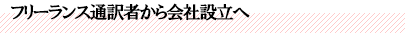 フリーランス通訳者から会社設立へ