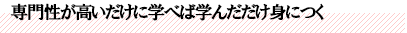 専門性が高いだけに学べば学んだだけ身につく