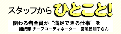 スタッフからひとこと!関わる者全員が“満足できる仕事”を 翻訳部 チーフコーディネーター 宮風呂朋子さん