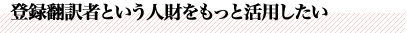 登録翻訳者という人財をもっと活用したい