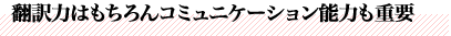 翻訳力はもちろんコミュニケーション能力も重要