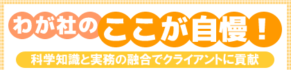 わが社のここが自慢!科学知識と実務の融合でクライアントに貢献