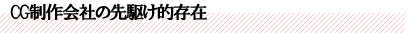 CG制作会社の先駆け的存在
