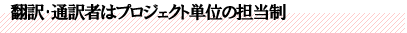 翻訳・通訳者はプロジェクト単位の担当制