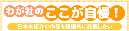 わが社のここが自慢!日本未紹介の作品を積極的に発掘したい