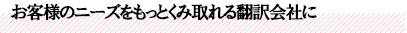 お客様のニーズをもっとくみ取れる翻訳会社に
