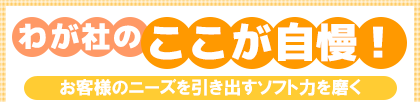 わが社のここが自慢!お客様のニーズを引き出すソフト力を磨く