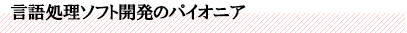 言語処理ソフト開発のパイオニア