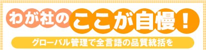 わが社のここが自慢! グローバル管理で全言語の品質統括を