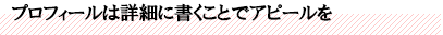 プロフィールは詳細に書くことでアピールを