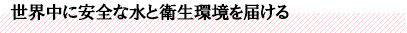 世界中に安全な水と衛生環境を届ける