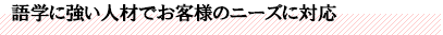 語学に強い人材でお客様のニーズに対応