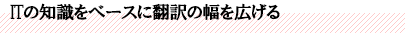 ITの知識をベースに翻訳の幅を広げる