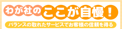 わが社のここが自慢!バランスの取れたサービスでお客様の信頼を得る
