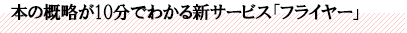 本の概略が10分でわかる新サービス「フライヤー」