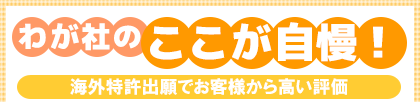 わが社のここが自慢! 海外特許出願でお客様から高い評価