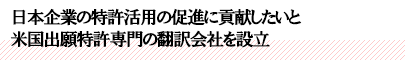 日本企業の特許活用の促進に貢献したいと米国出願特許専門の翻訳会社を設立